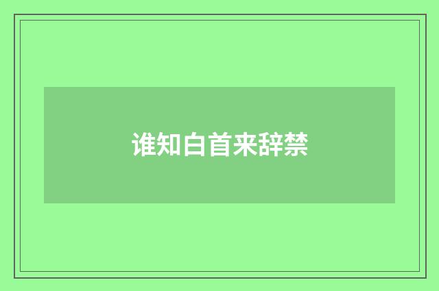 谁知白首来辞禁