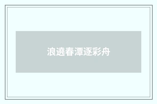浪遶春潭逐彩舟