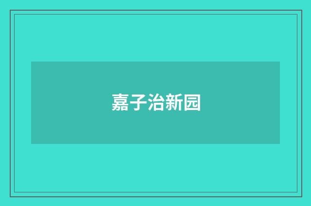 嘉子治新园