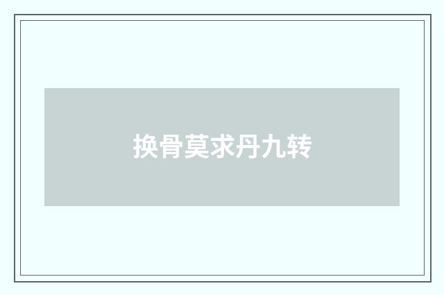换骨莫求丹九转