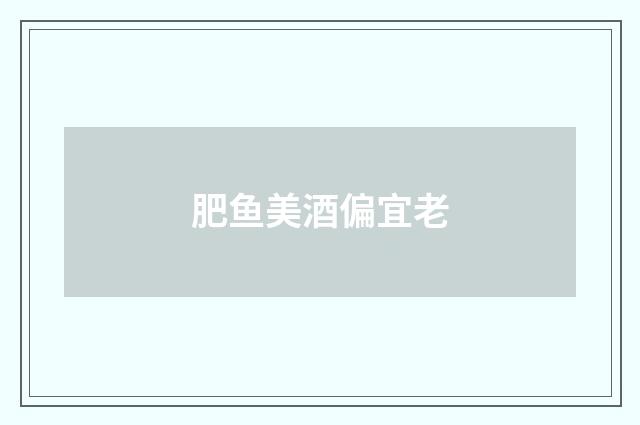 肥鱼美酒偏宜老