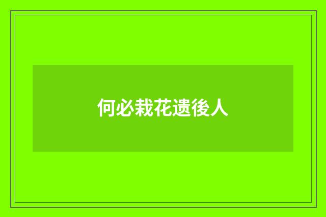 何必栽花遗後人