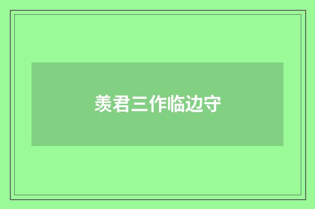 羡君三作临边守