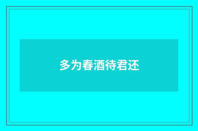 多为春酒待君还