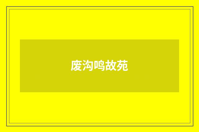 废沟鸣故苑