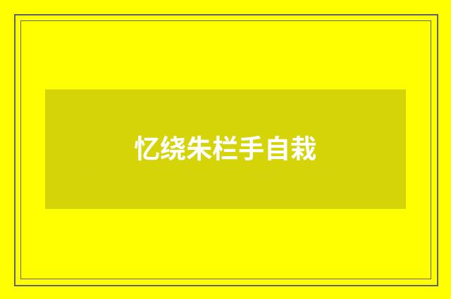 忆绕朱栏手自栽