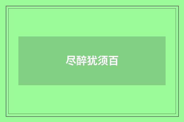 尽醉犹须百