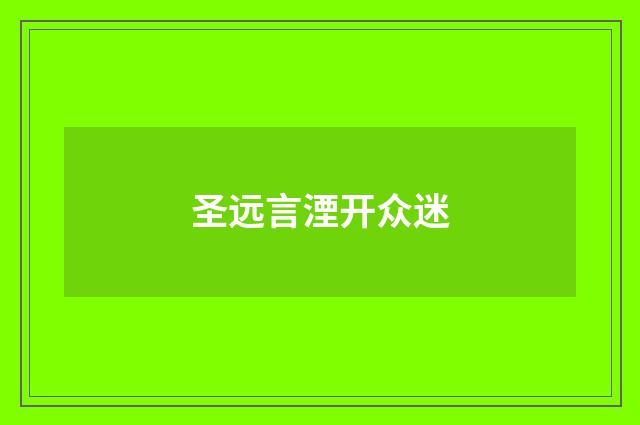 圣远言湮开众迷