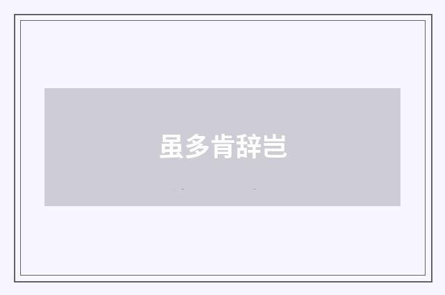 虽多肯辞岂