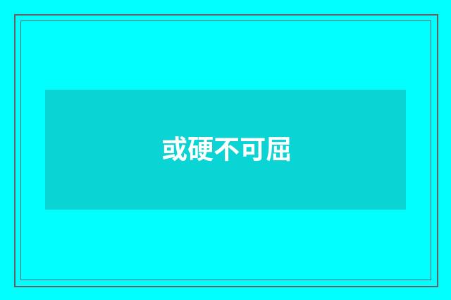 或硬不可屈