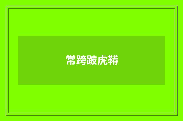 常跨跛虎鞯