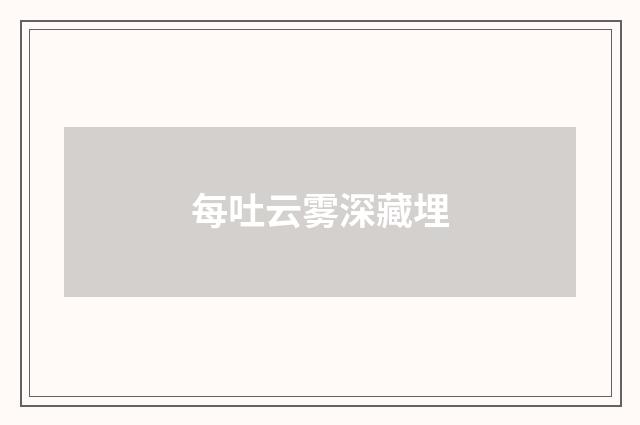 每吐云雾深藏埋