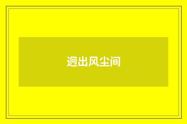 迥出风尘间