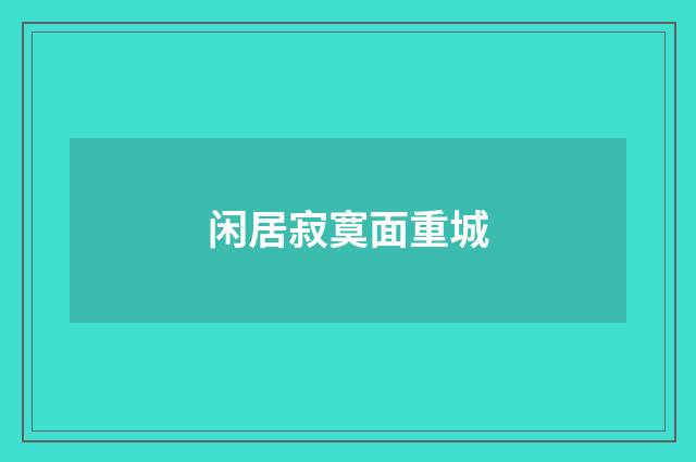 闲居寂寞面重城