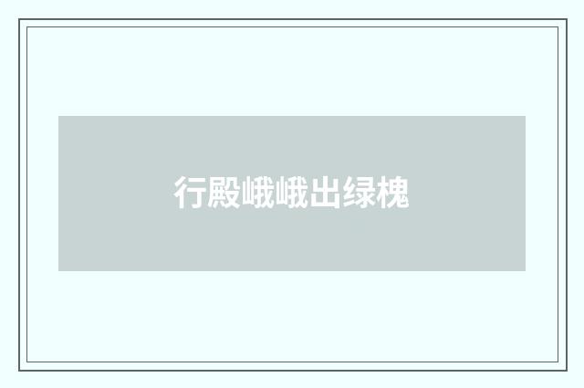行殿峨峨出绿槐