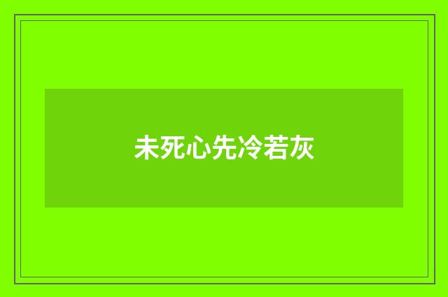 未死心先冷若灰