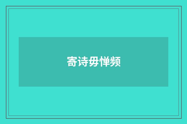 寄诗毋惮频