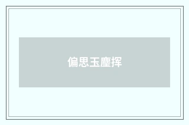 偏思玉麈挥