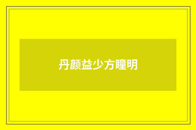丹颜益少方瞳明