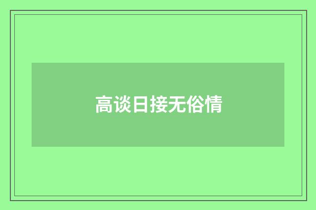 高谈日接无俗情