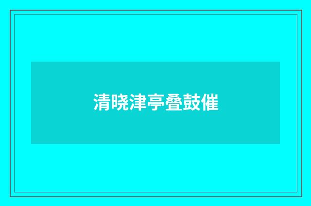 清晓津亭叠鼓催