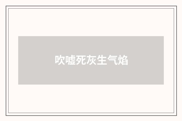 吹嘘死灰生气焰