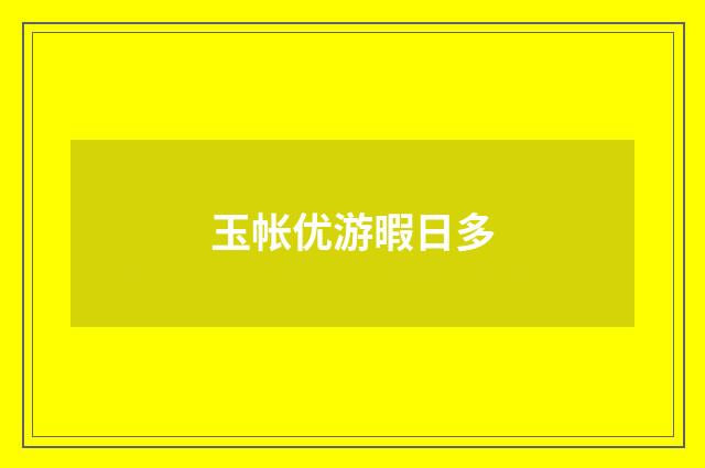 玉帐优游暇日多