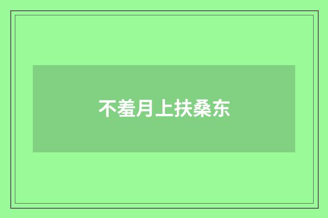 不羞月上扶桑东