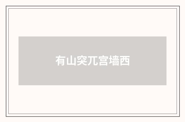 有山突兀宫墙西