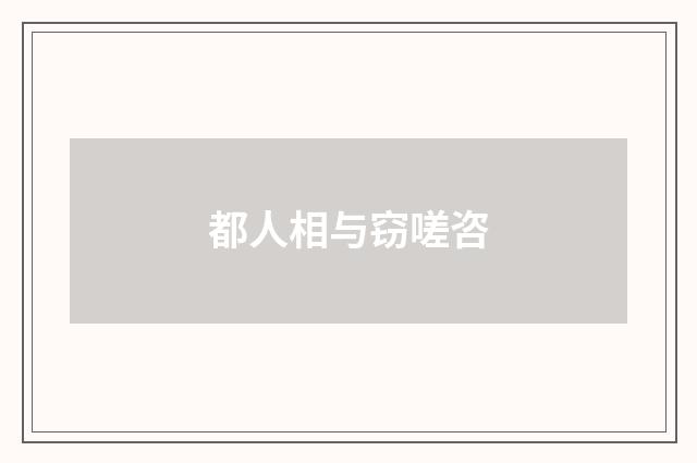 都人相与窃嗟咨