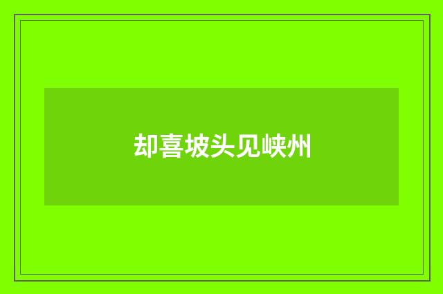 却喜坡头见峡州