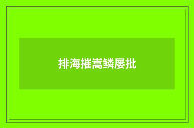 排海摧嵩鳞屡批