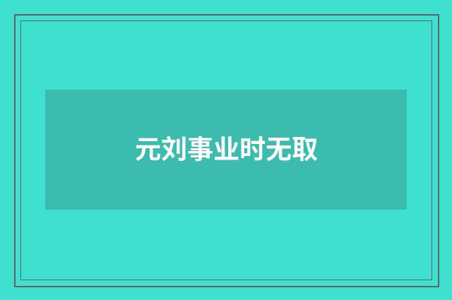元刘事业时无取