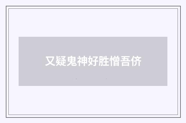又疑鬼神好胜憎吾侪