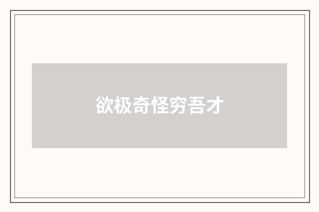 欲极奇怪穷吾才