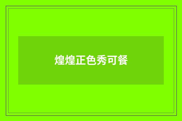 煌煌正色秀可餐