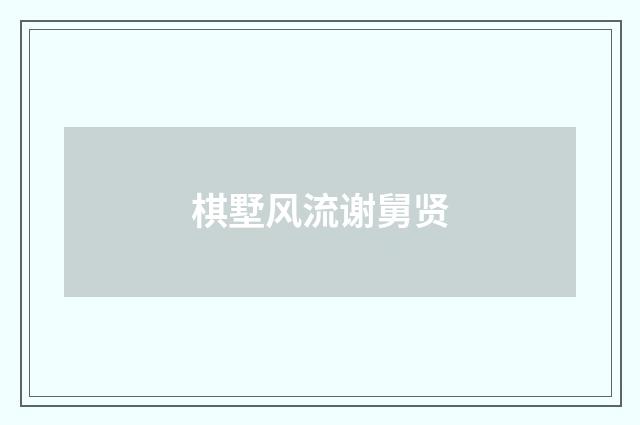棋墅风流谢舅贤
