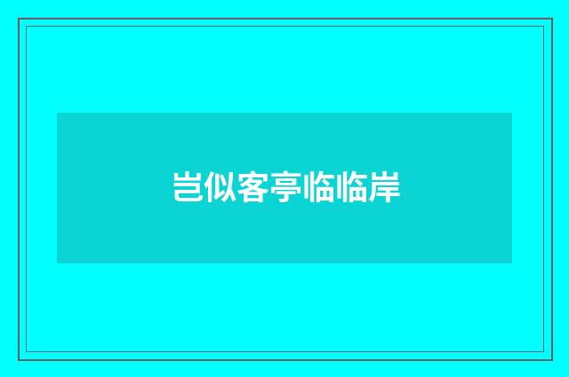 岂似客亭临临岸