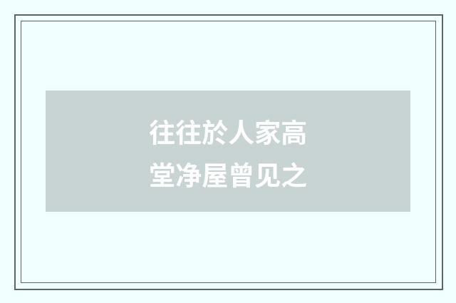 往往於人家高堂净屋曾见之