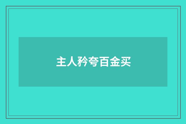 主人矜夸百金买