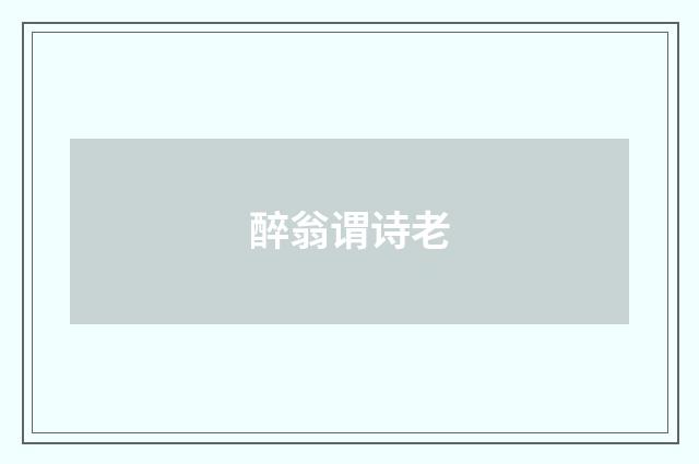 醉翁谓诗老