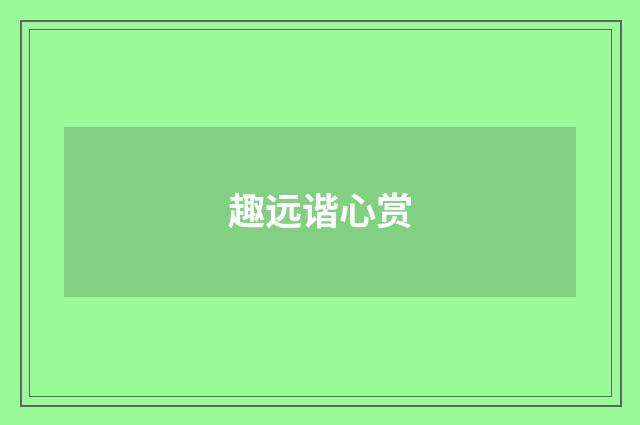 趣远谐心赏