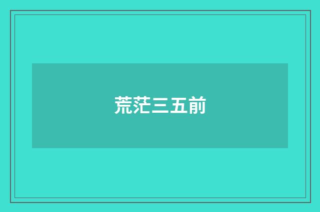 荒茫三五前