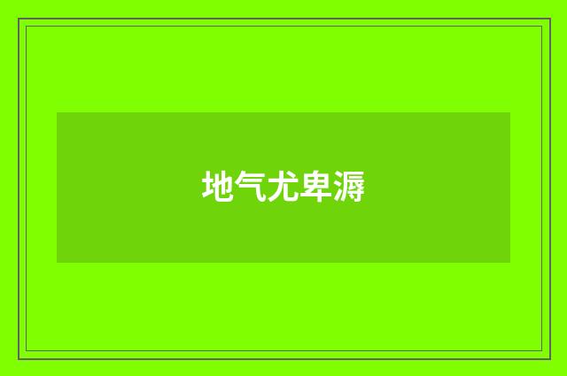 地气尤卑溽