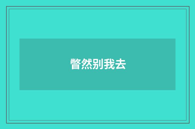 瞥然别我去