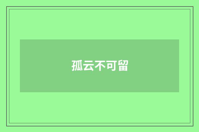 孤云不可留