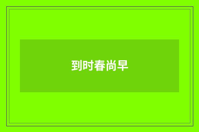 到时春尚早