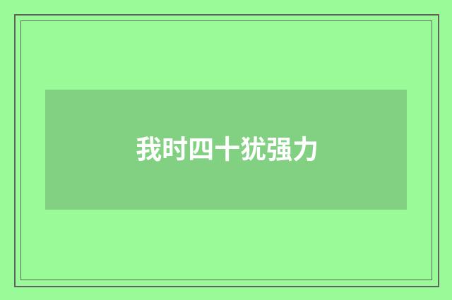 我时四十犹强力