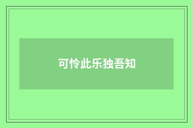 可怜此乐独吾知