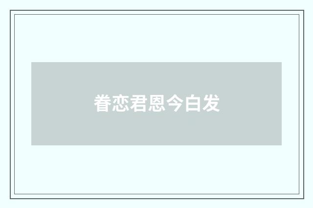 眷恋君恩今白发